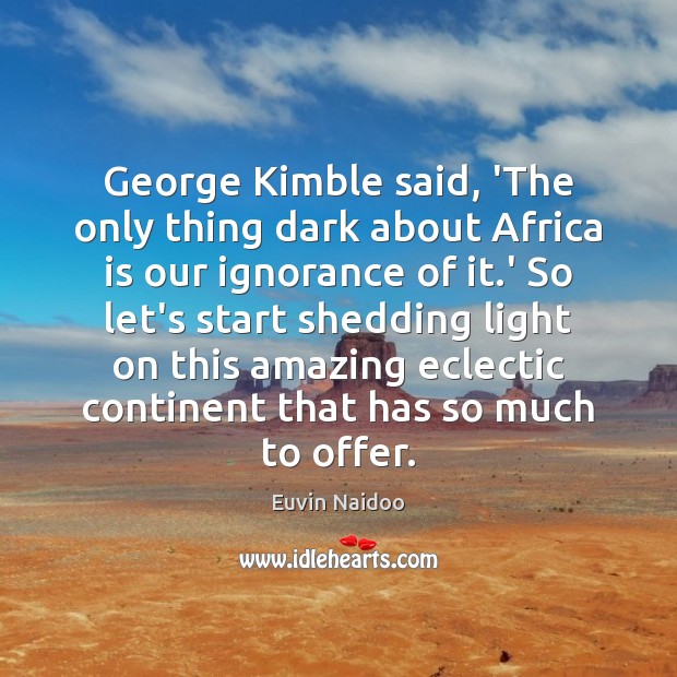 George Kimble said, ‘The only thing dark about Africa is our ignorance Euvin Naidoo Picture Quote