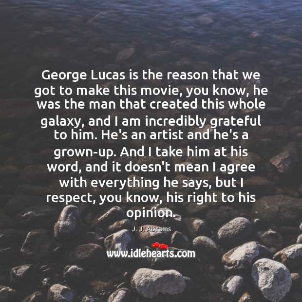 George Lucas is the reason that we got to make this movie, J. J. Abrams Picture Quote