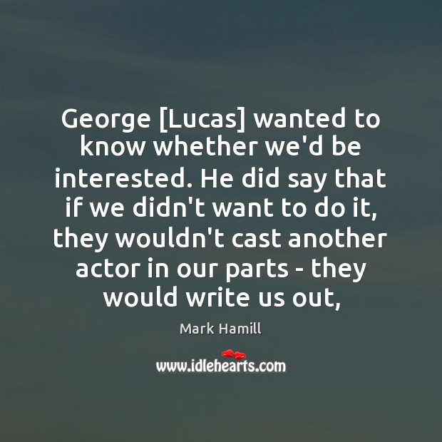 George [Lucas] wanted to know whether we’d be interested. He did say Mark Hamill Picture Quote