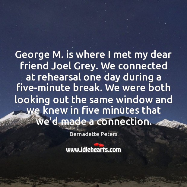 George M. is where I met my dear friend Joel Grey. We Bernadette Peters Picture Quote