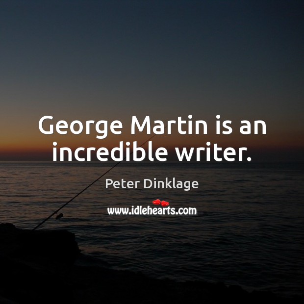 George Martin is an incredible writer. Peter Dinklage Picture Quote