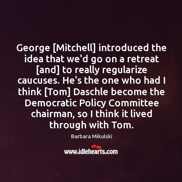 George [Mitchell] introduced the idea that we’d go on a retreat [and] Barbara Mikulski Picture Quote
