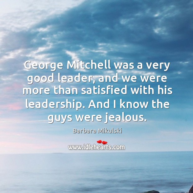George Mitchell was a very good leader, and we were more than Barbara Mikulski Picture Quote