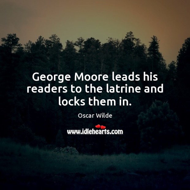 George Moore leads his readers to the latrine and locks them in. Oscar Wilde Picture Quote