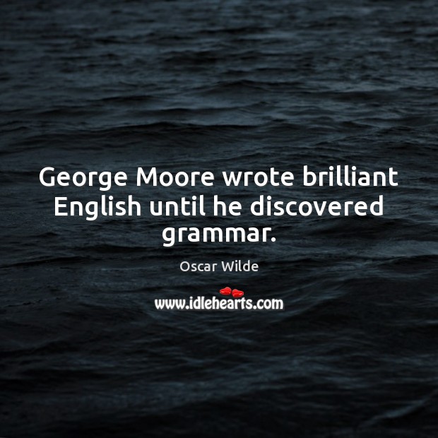 George Moore wrote brilliant English until he discovered grammar. Oscar Wilde Picture Quote