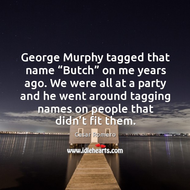 George murphy tagged that name “butch” on me years ago. Cesar Romero Picture Quote