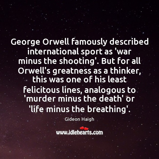 George Orwell famously described international sport as ‘war minus the shooting’. But Gideon Haigh Picture Quote