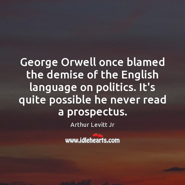 George Orwell once blamed the demise of the English language on politics. Arthur Levitt Jr Picture Quote