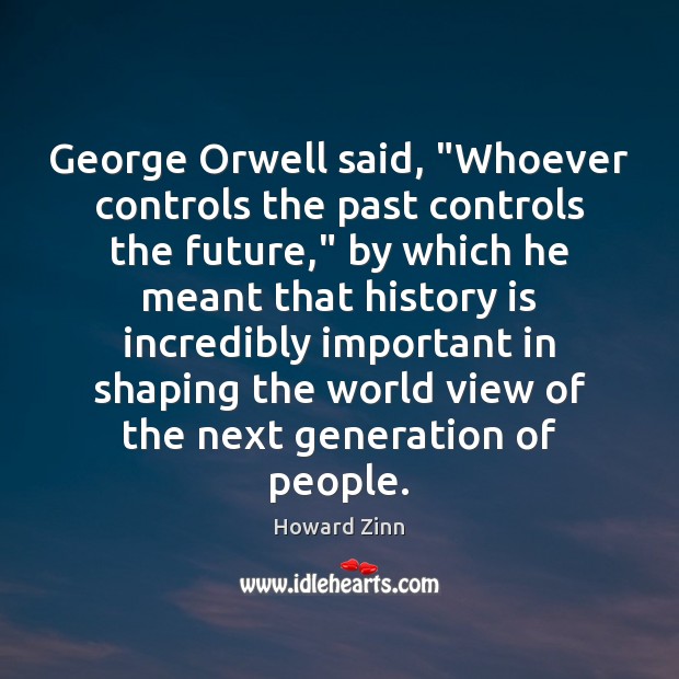 George Orwell said, “Whoever controls the past controls the future,” by which Howard Zinn Picture Quote