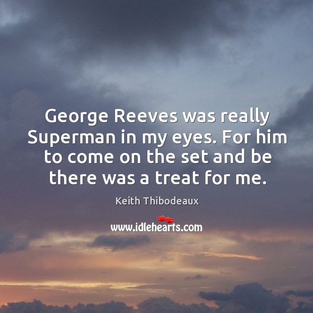George reeves was really superman in my eyes. For him to come on the set and be there was a treat for me. Keith Thibodeaux Picture Quote