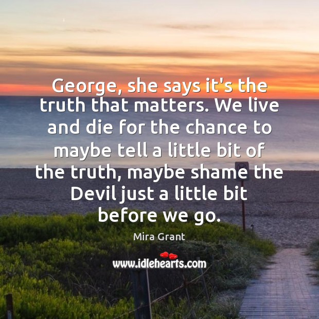 George, she says it’s the truth that matters. We live and die Mira Grant Picture Quote