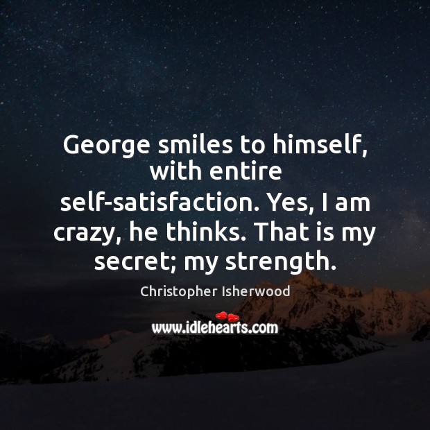 George smiles to himself, with entire self-satisfaction. Yes, I am crazy, he Christopher Isherwood Picture Quote