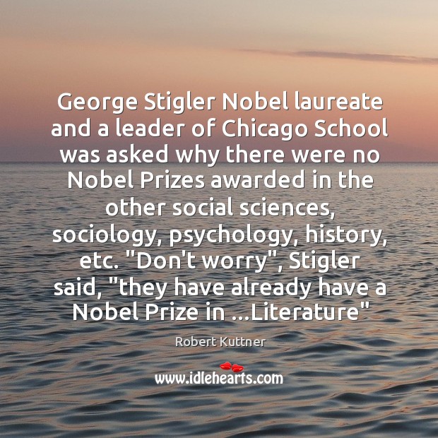 George Stigler Nobel laureate and a leader of Chicago School was asked Robert Kuttner Picture Quote