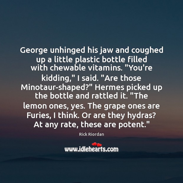 George unhinged his jaw and coughed up a little plastic bottle filled Rick Riordan Picture Quote
