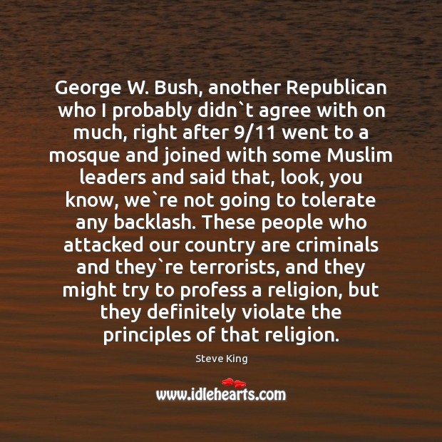 George W. Bush, another Republican who I probably didn`t agree with Steve King Picture Quote