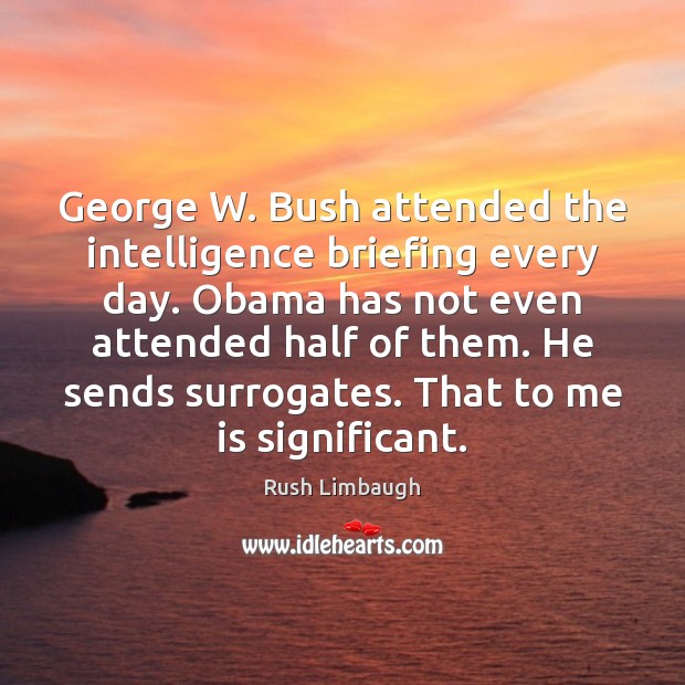 George W. Bush attended the intelligence briefing every day. Obama has not Rush Limbaugh Picture Quote