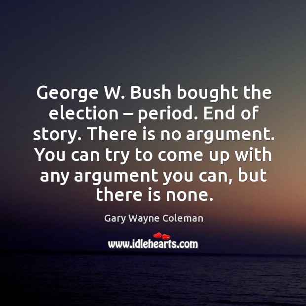 George w. Bush bought the election – period. End of story. There is no argument. Image