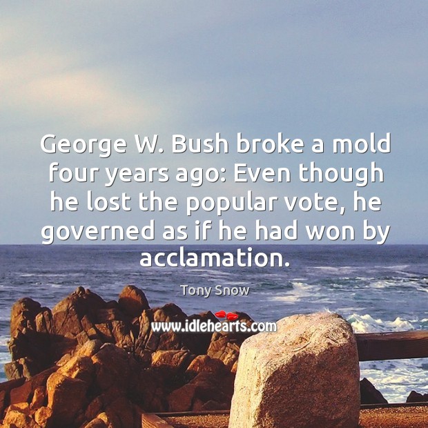 George w. Bush broke a mold four years ago: even though he lost the popular vote Tony Snow Picture Quote