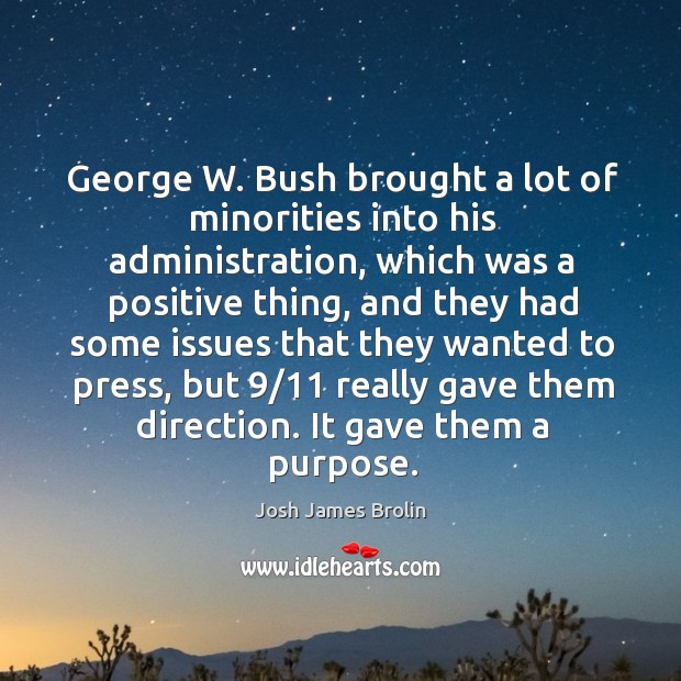 George w. Bush brought a lot of minorities into his administration, which was a positive thing Josh James Brolin Picture Quote