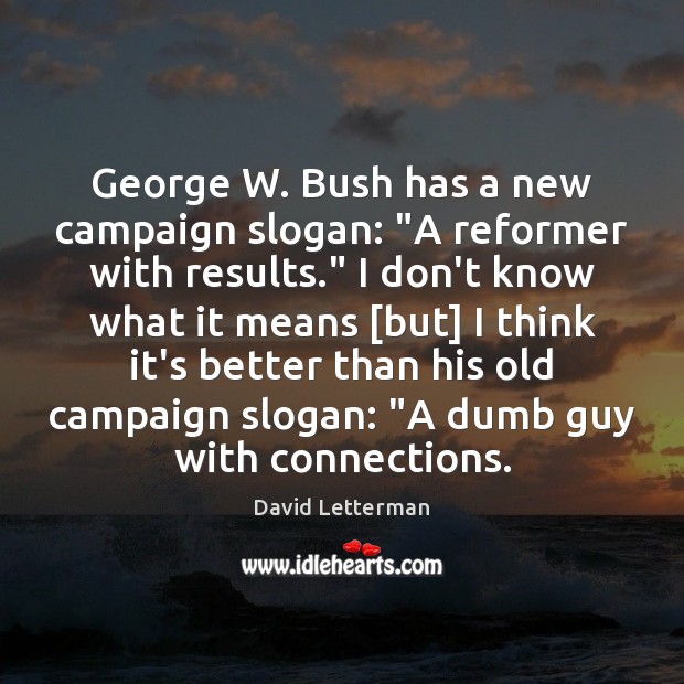 George W. Bush has a new campaign slogan: “A reformer with results.” David Letterman Picture Quote
