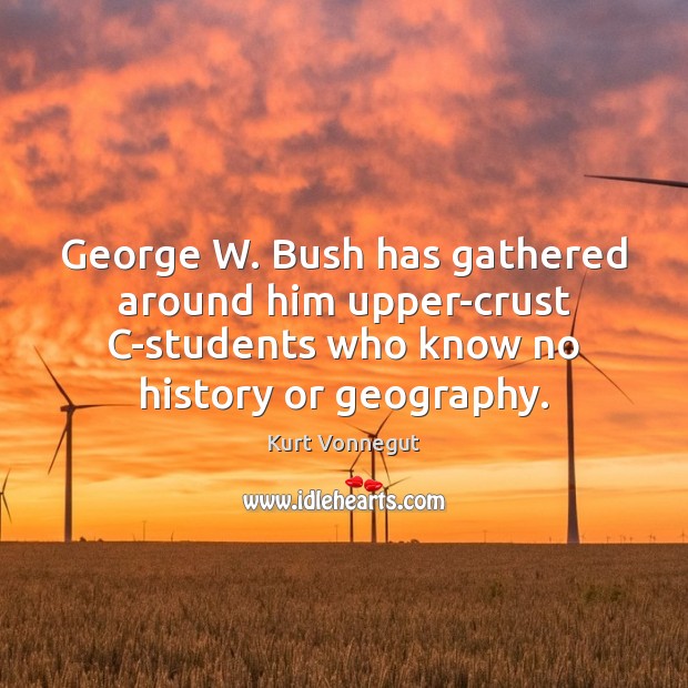 George W. Bush has gathered around him upper-crust C-students who know no Kurt Vonnegut Picture Quote