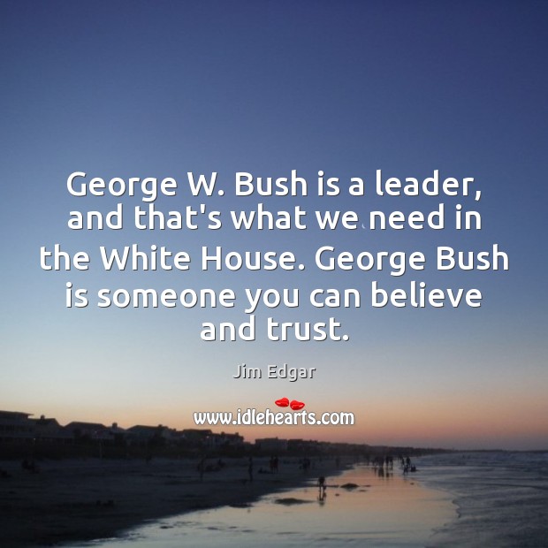 George W. Bush is a leader, and that’s what we need in Jim Edgar Picture Quote