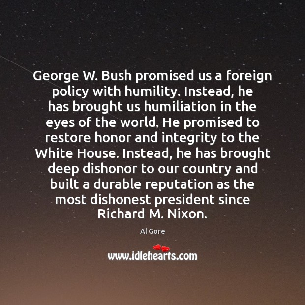 George W. Bush promised us a foreign policy with humility. Instead, he Al Gore Picture Quote