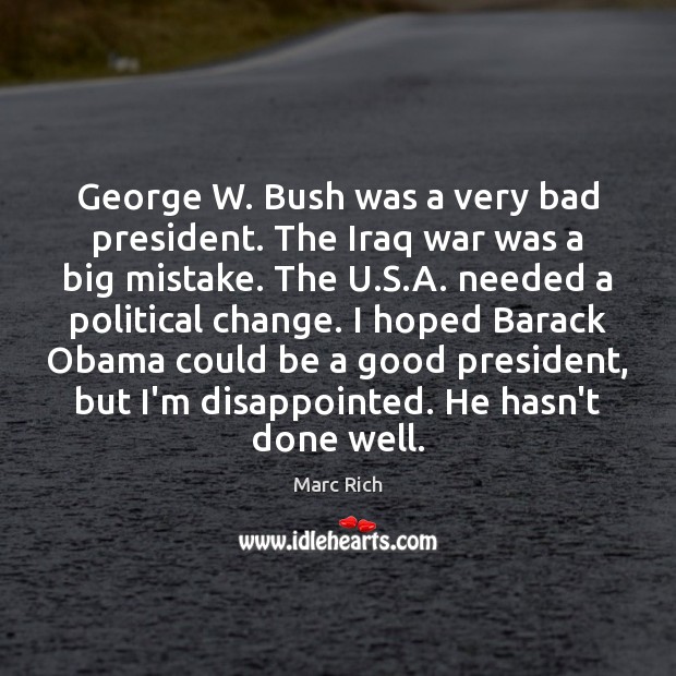 George W. Bush was a very bad president. The Iraq war was Marc Rich Picture Quote