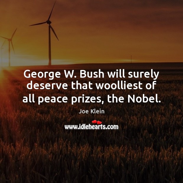 George W. Bush will surely deserve that woolliest of all peace prizes, the Nobel. Joe Klein Picture Quote