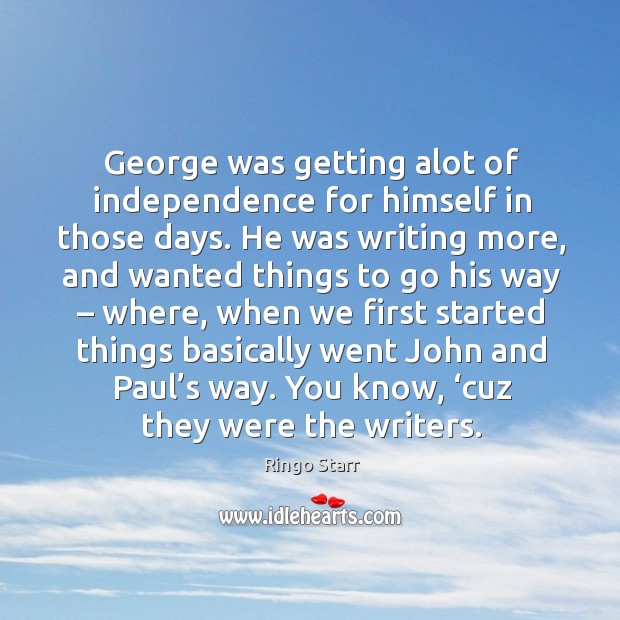 George was getting alot of independence for himself in those days. Ringo Starr Picture Quote
