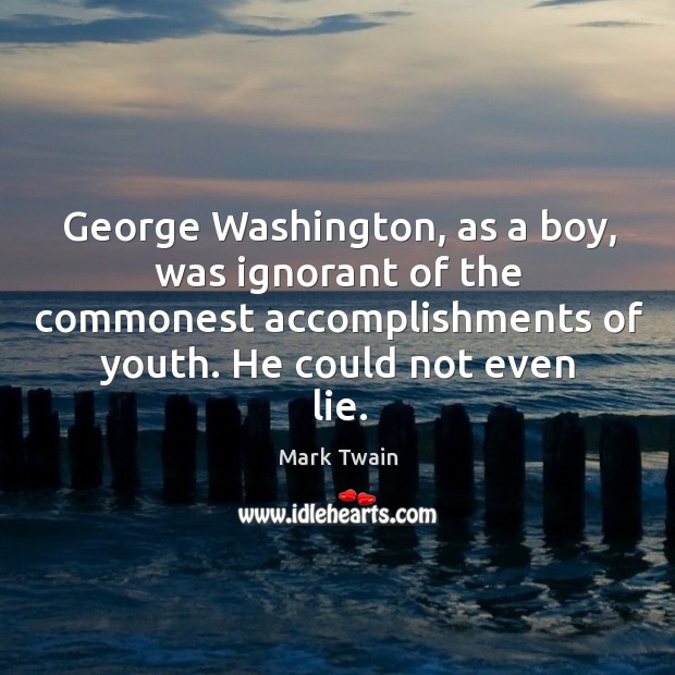 George washington, as a boy, was ignorant of the commonest accomplishments of youth. He could not even lie. Image