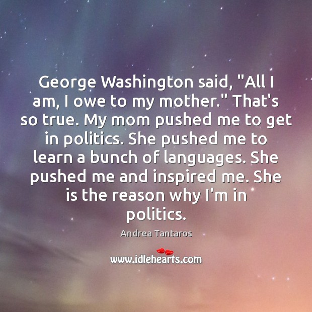 George Washington said, “All I am, I owe to my mother.” That’s Andrea Tantaros Picture Quote