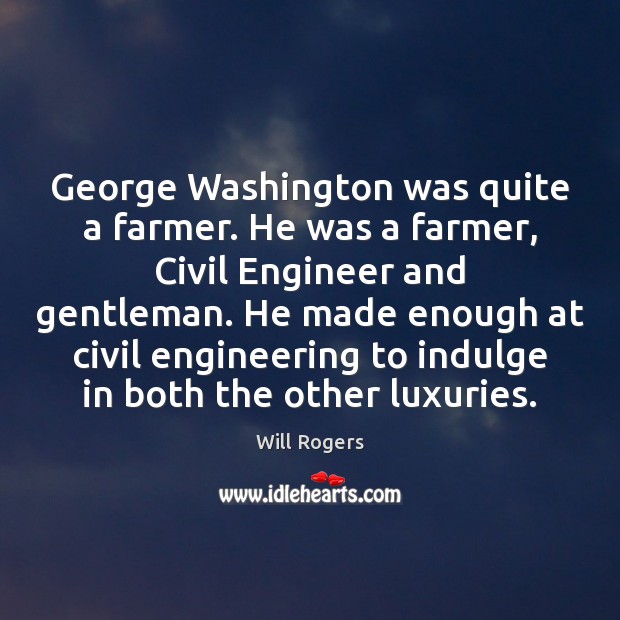 George Washington was quite a farmer. He was a farmer, Civil Engineer Will Rogers Picture Quote