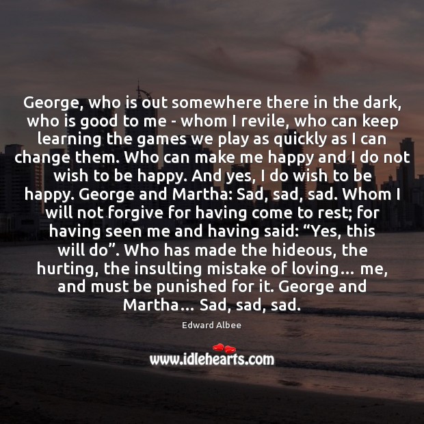 George, who is out somewhere there in the dark, who is good Edward Albee Picture Quote