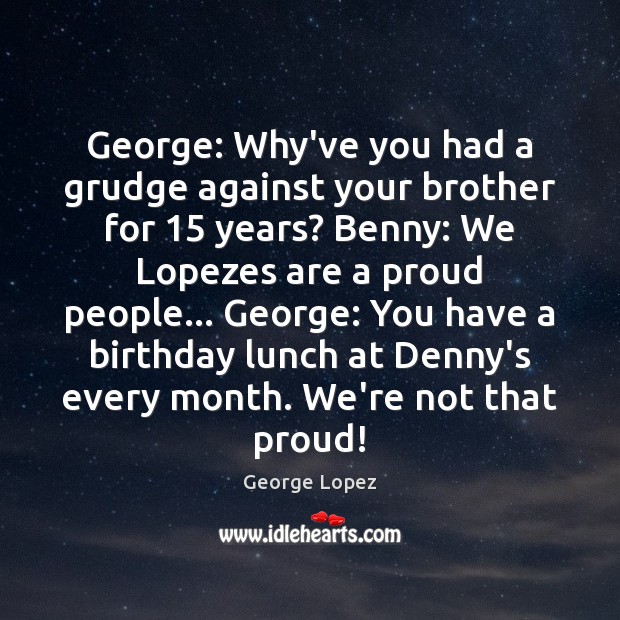 George: Why’ve you had a grudge against your brother for 15 years? Benny: Grudge Quotes Image