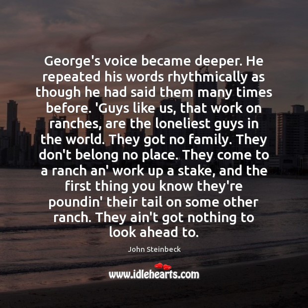 George’s voice became deeper. He repeated his words rhythmically as though he John Steinbeck Picture Quote