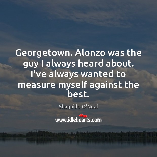 Georgetown. Alonzo was the guy I always heard about. I’ve always wanted Image
