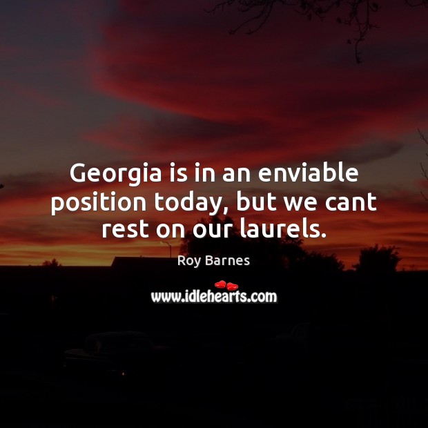 Georgia is in an enviable position today, but we cant rest on our laurels. Image