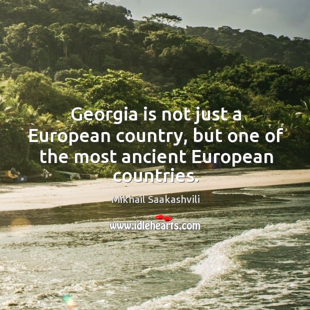 Georgia is not just a european country, but one of the most ancient european countries. Mikhail Saakashvili Picture Quote