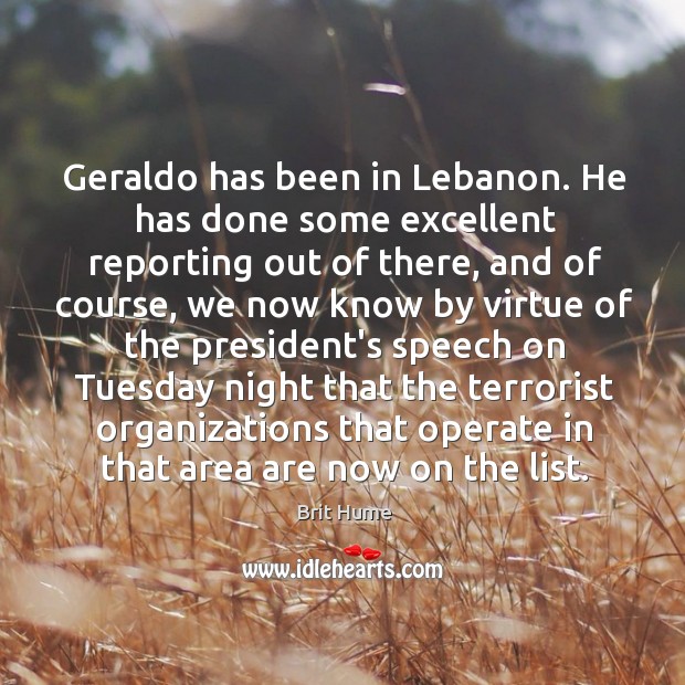 Geraldo has been in Lebanon. He has done some excellent reporting out Brit Hume Picture Quote