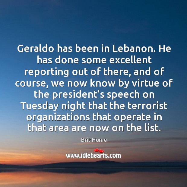 Geraldo has been in lebanon. He has done some excellent reporting out of there, and of course Brit Hume Picture Quote