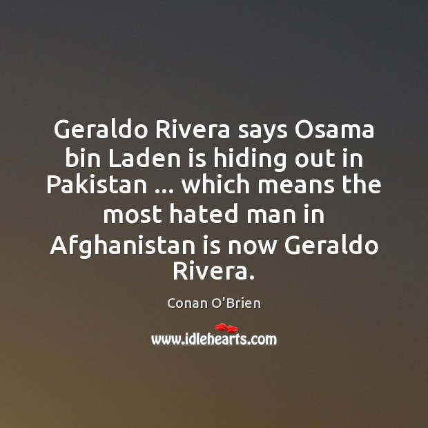 Geraldo Rivera says Osama bin Laden is hiding out in Pakistan … which Conan O’Brien Picture Quote