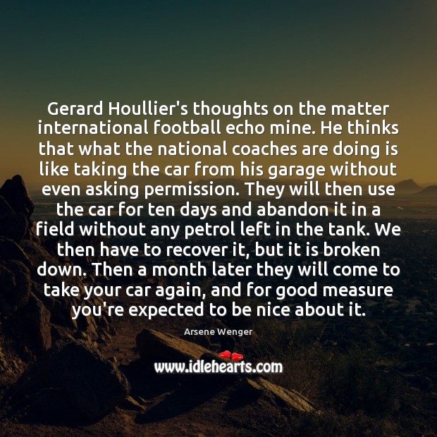 Gerard Houllier’s thoughts on the matter international football echo mine. He thinks Arsene Wenger Picture Quote