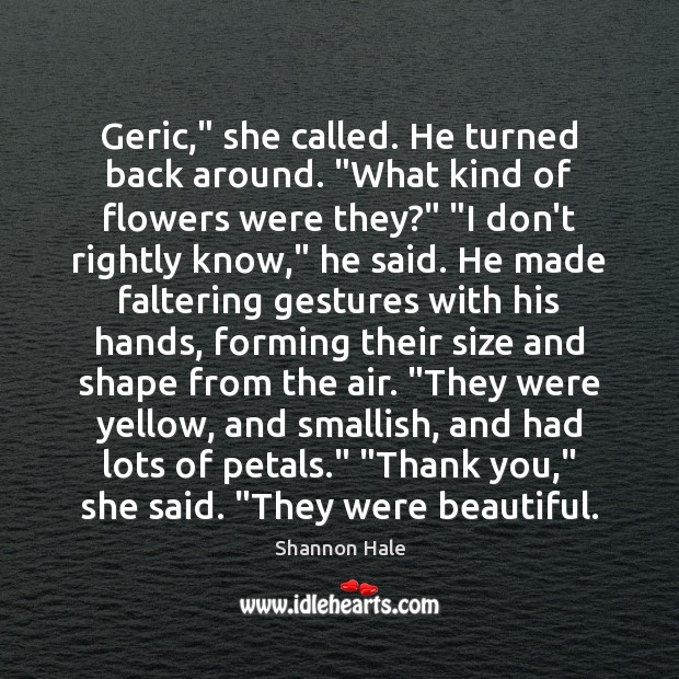 Geric,” she called. He turned back around. “What kind of flowers were Shannon Hale Picture Quote