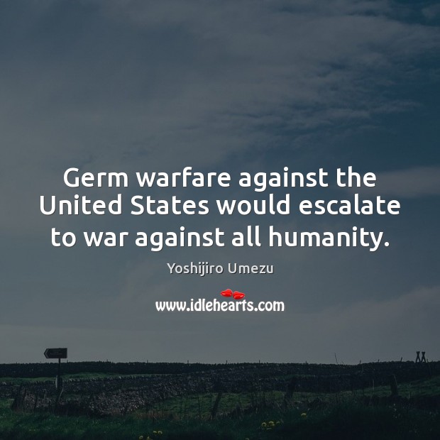 Germ warfare against the United States would escalate to war against all humanity. Yoshijiro Umezu Picture Quote