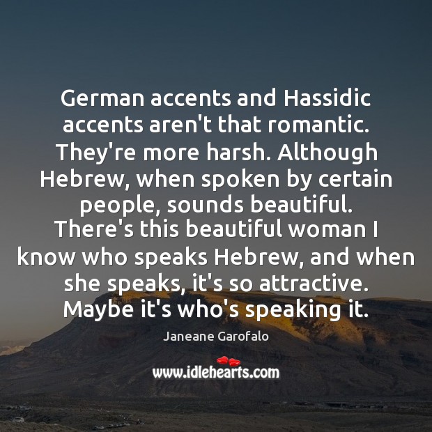German accents and Hassidic accents aren’t that romantic. They’re more harsh. Although Janeane Garofalo Picture Quote