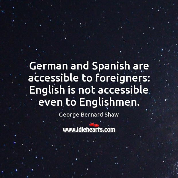 German and Spanish are accessible to foreigners: English is not accessible even George Bernard Shaw Picture Quote