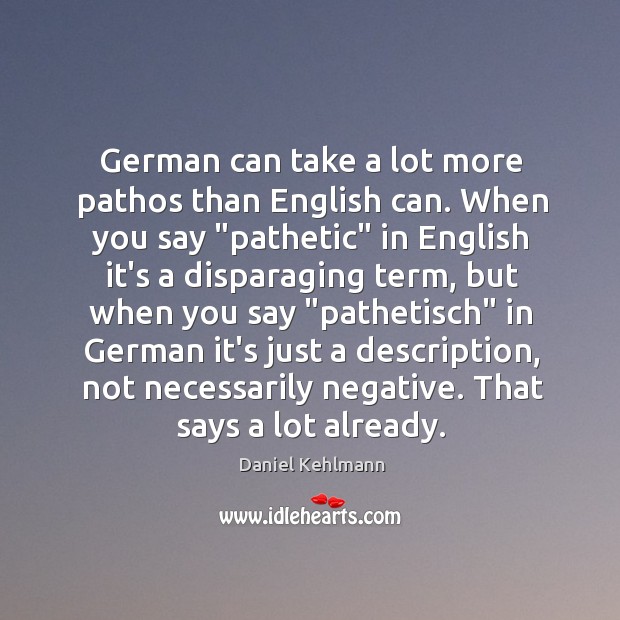 German can take a lot more pathos than English can. When you Daniel Kehlmann Picture Quote