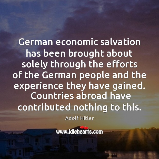 German economic salvation has been brought about solely through the efforts of Adolf Hitler Picture Quote