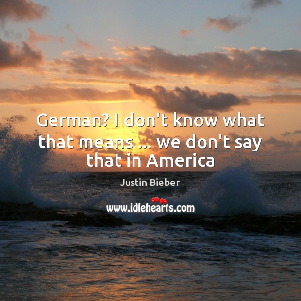 German? I don’t know what that means … we don’t say that in America Justin Bieber Picture Quote